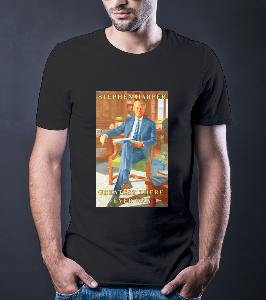 Stephen Harper Greatest There Ever Was T-Shirt