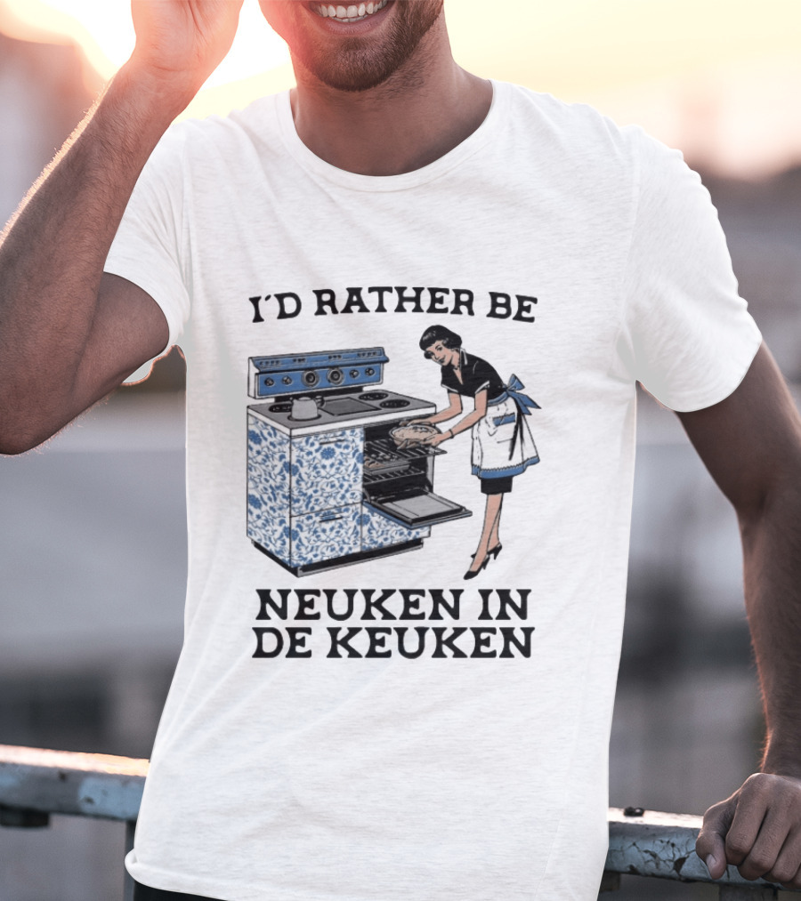 I'd Rather Be Neuken In De Keuken T-Shirt