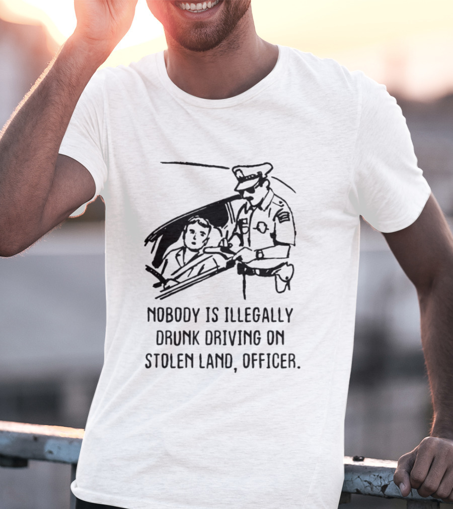 Nobody Is Illegally Drunk Driving On Stolen Land Officer T-Shirt