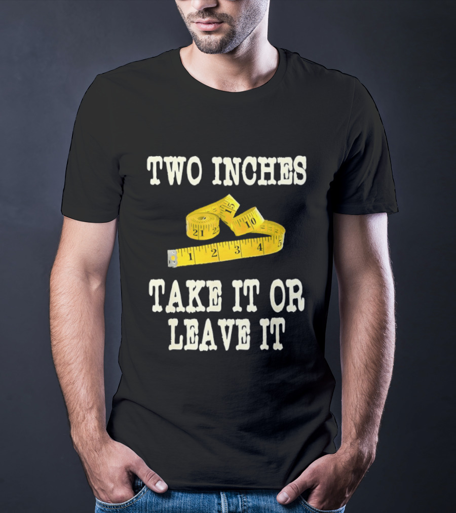 Two Inches Take It Or Leave It Measuring Tape T-Shirt