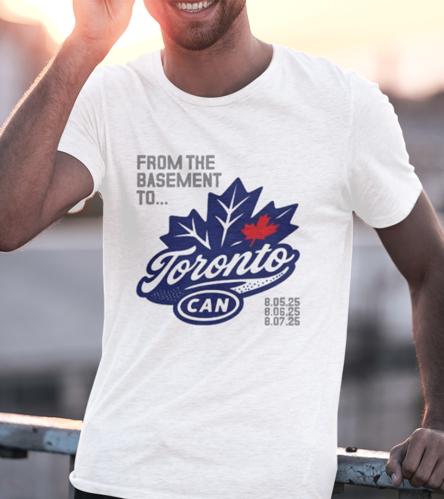 From The Basement To Toronto Canada 8.05.25 8.06.25 8.07.25 T-Shirt