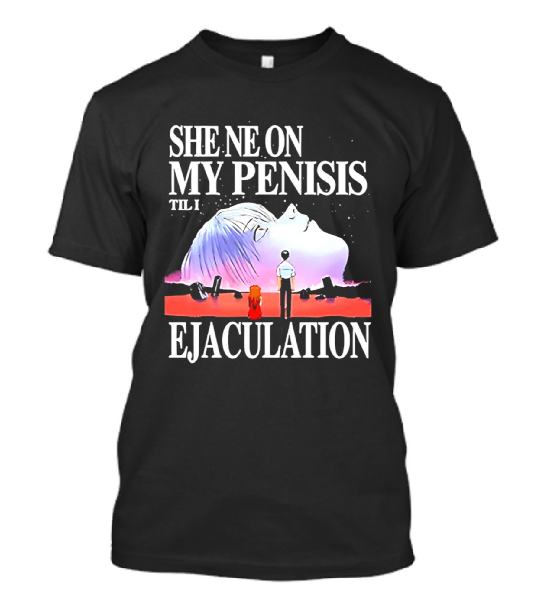 She Ne On My Penis Til I Ejaculation T-Shirt