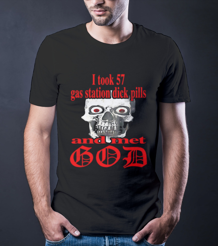 I Took 57 Gas Station Dick Pills Skull And Met God T-Shirt