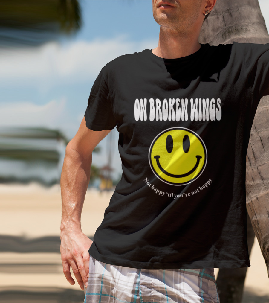 On Broken Wings Smiley Not Happy 'Til You're Not Happy T-Shirt