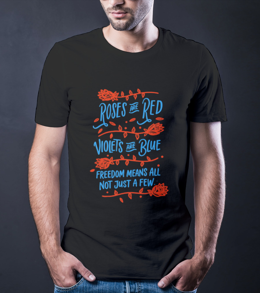 Roses Are Red Violets Are Blue Freedom Means All Not Just A Few T-Shirt