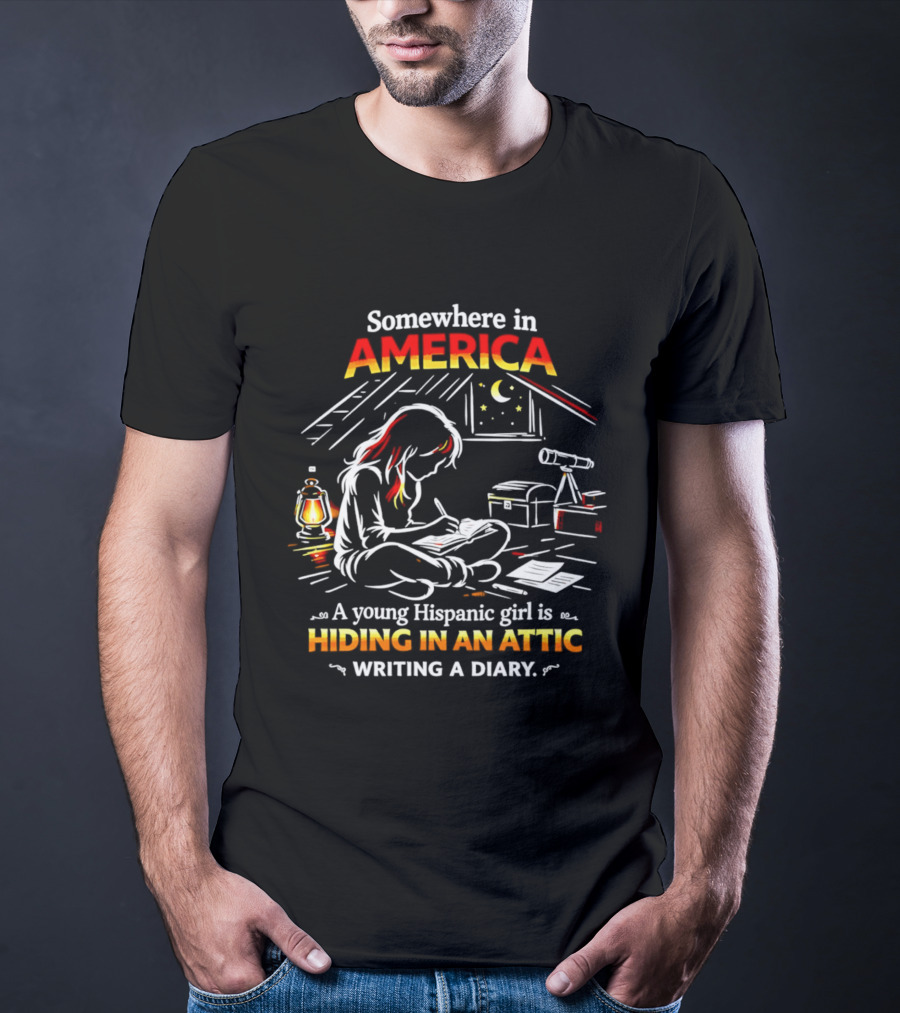Somewhere In America A Young Hispanic Girl Is Hiding In An Attic Writing A Diary T-Shirt