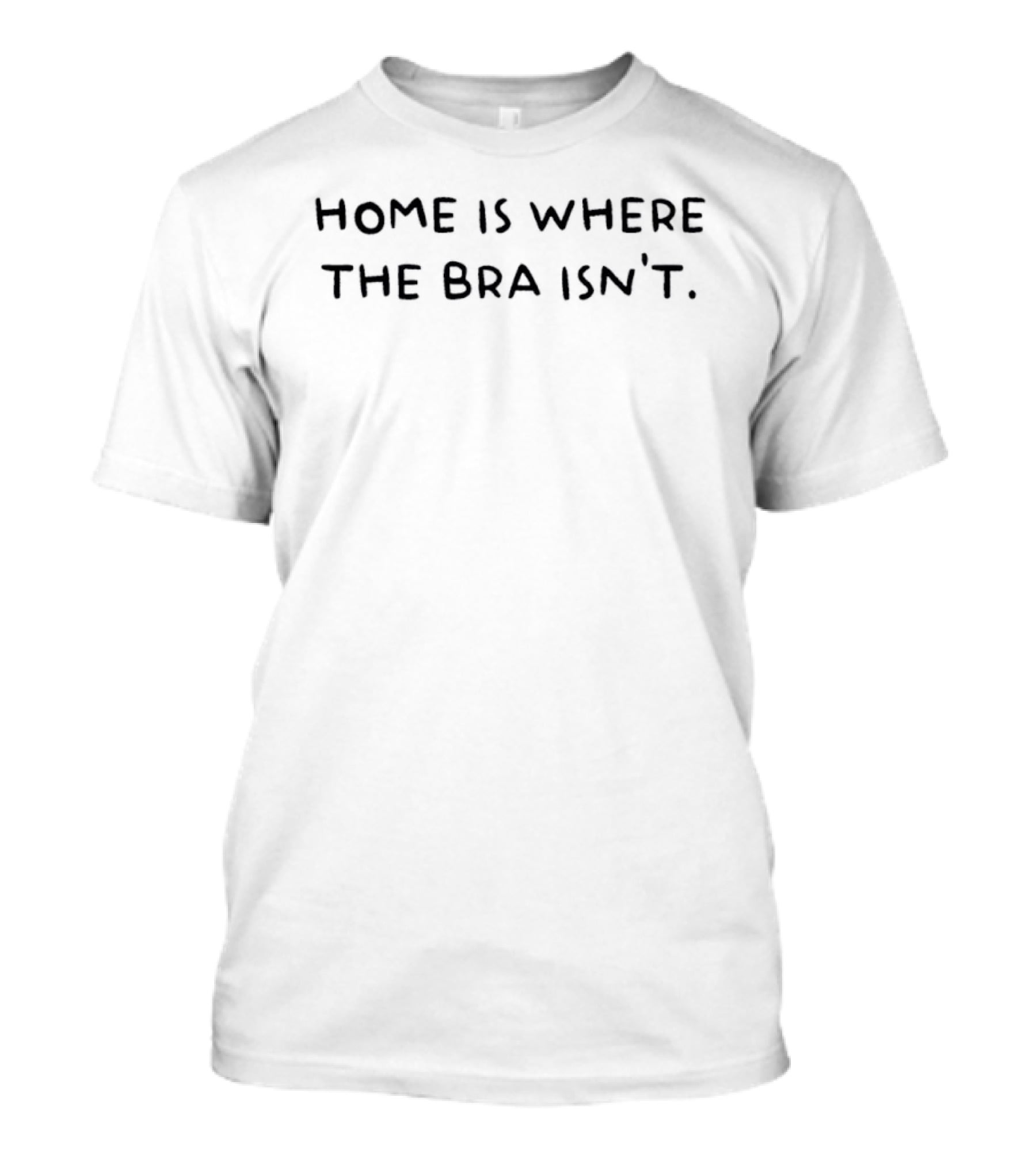 Home Is Where The Bra Isn't Cozy Comfort T-Shirt