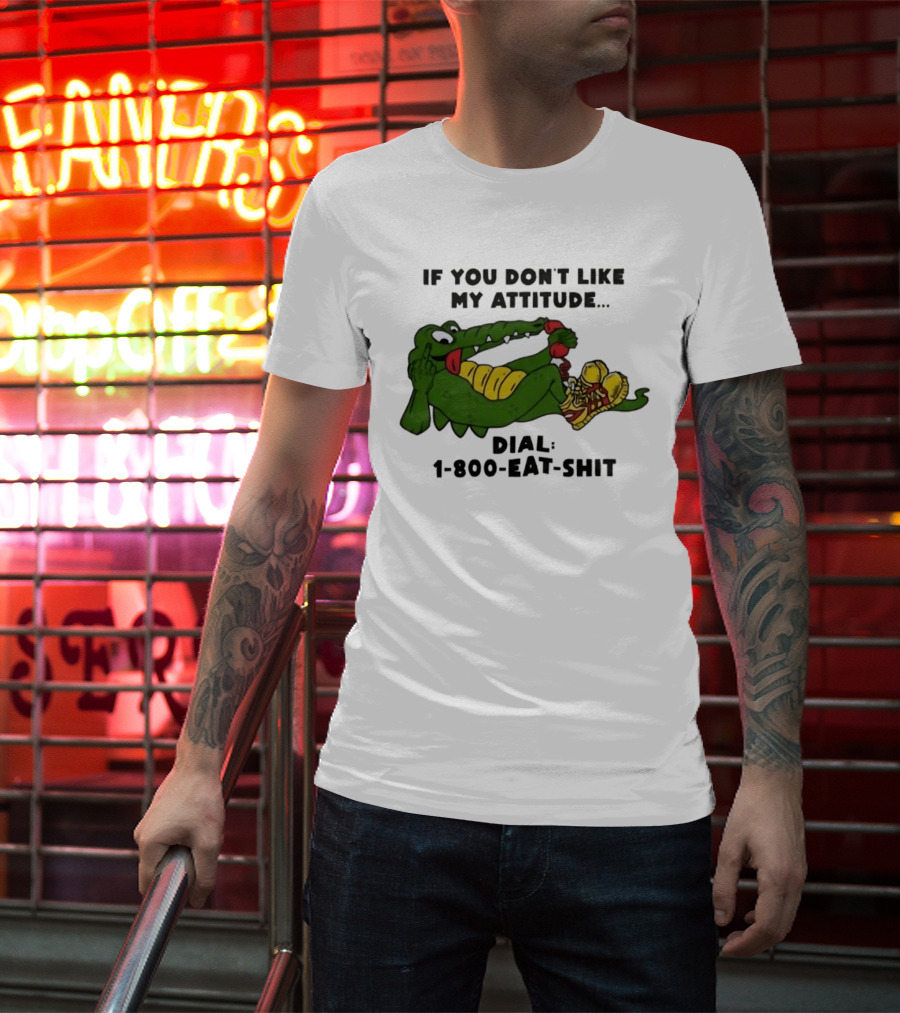 Alligator If You Don't Like My Attitude Dial 1 800 Eat Shit T-Shirt