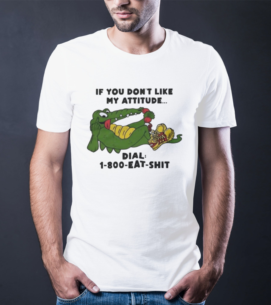Alligator If You Don't Like My Attitude Dial 1 800 Eat Shit T-Shirt
