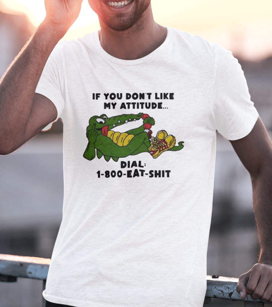 Alligator If You Don't Like My Attitude Dial 1 800 Eat Shit T-Shirt