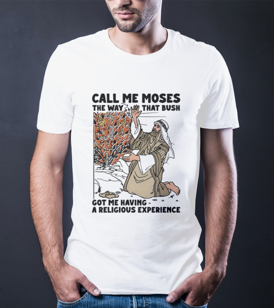 Call Me Moses The Way That Bush Got Me Having A Religious Experience T-Shirt
