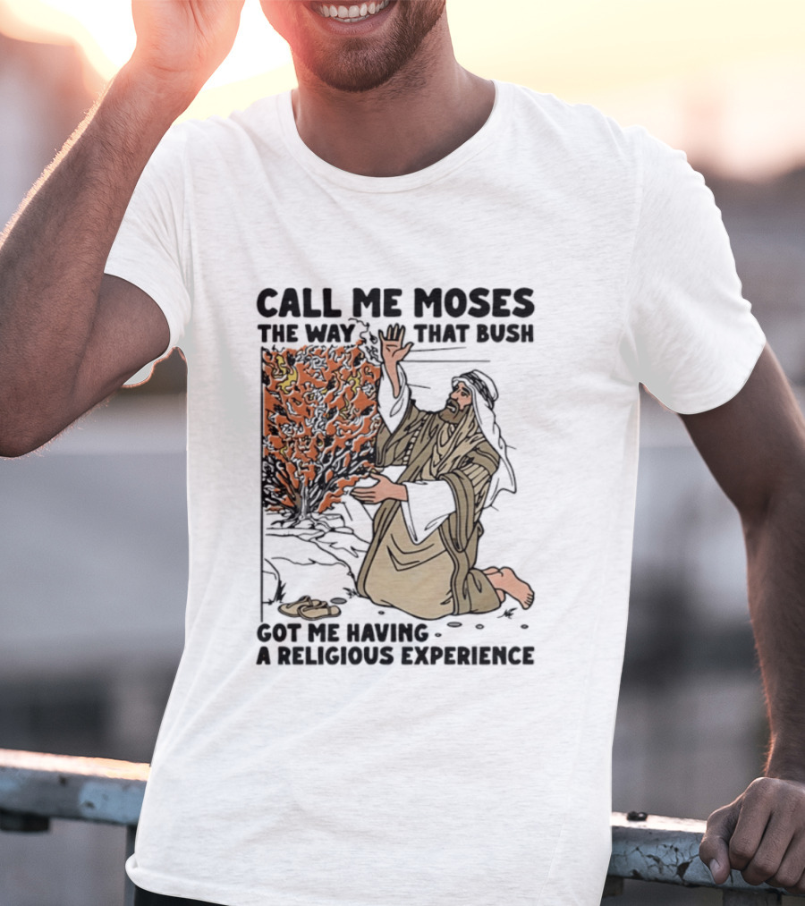 Call Me Moses The Way That Bush Got Me Having A Religious Experience T-Shirt