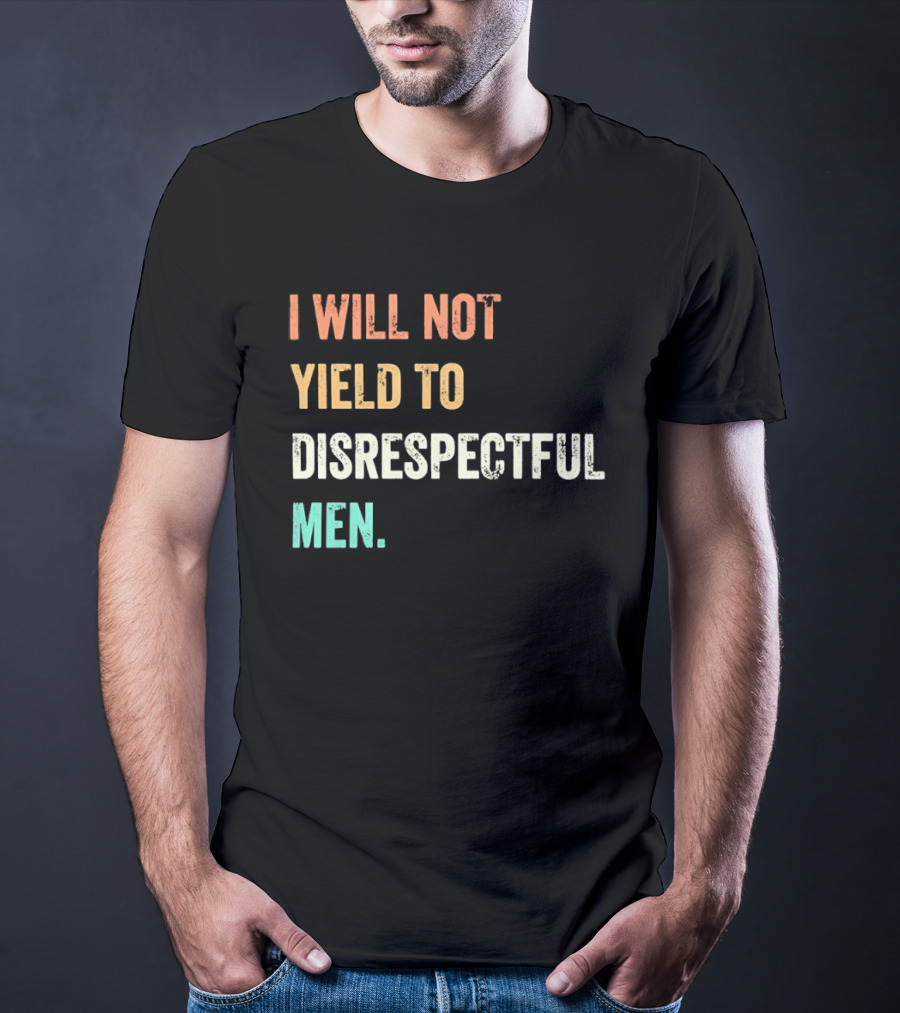I Will Not Yield To Disrespectful Men T-Shirt