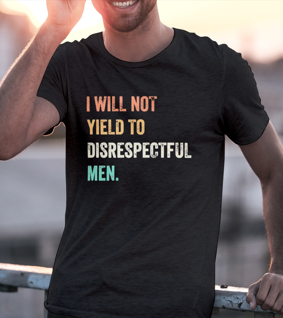 I Will Not Yield To Disrespectful Men T-Shirt