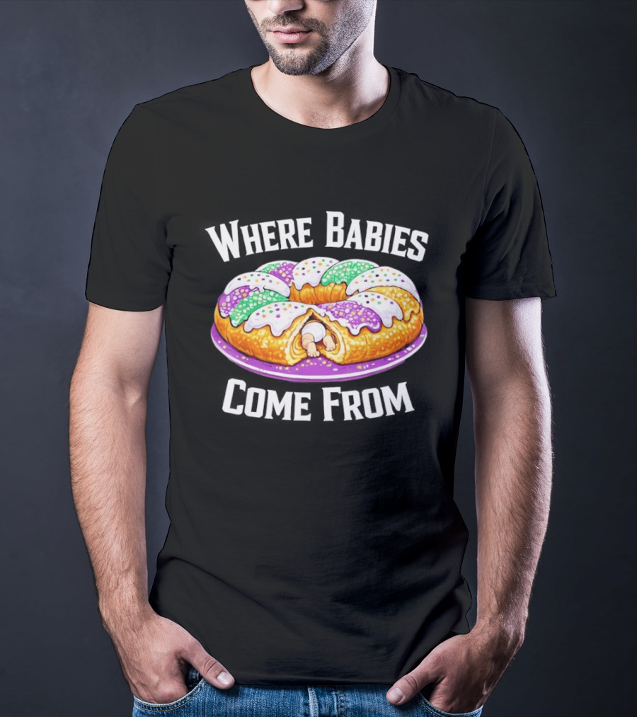 Where Babies Come From King Cake Baby Hidden Inside Mardi Gras Dessert T-Shirt