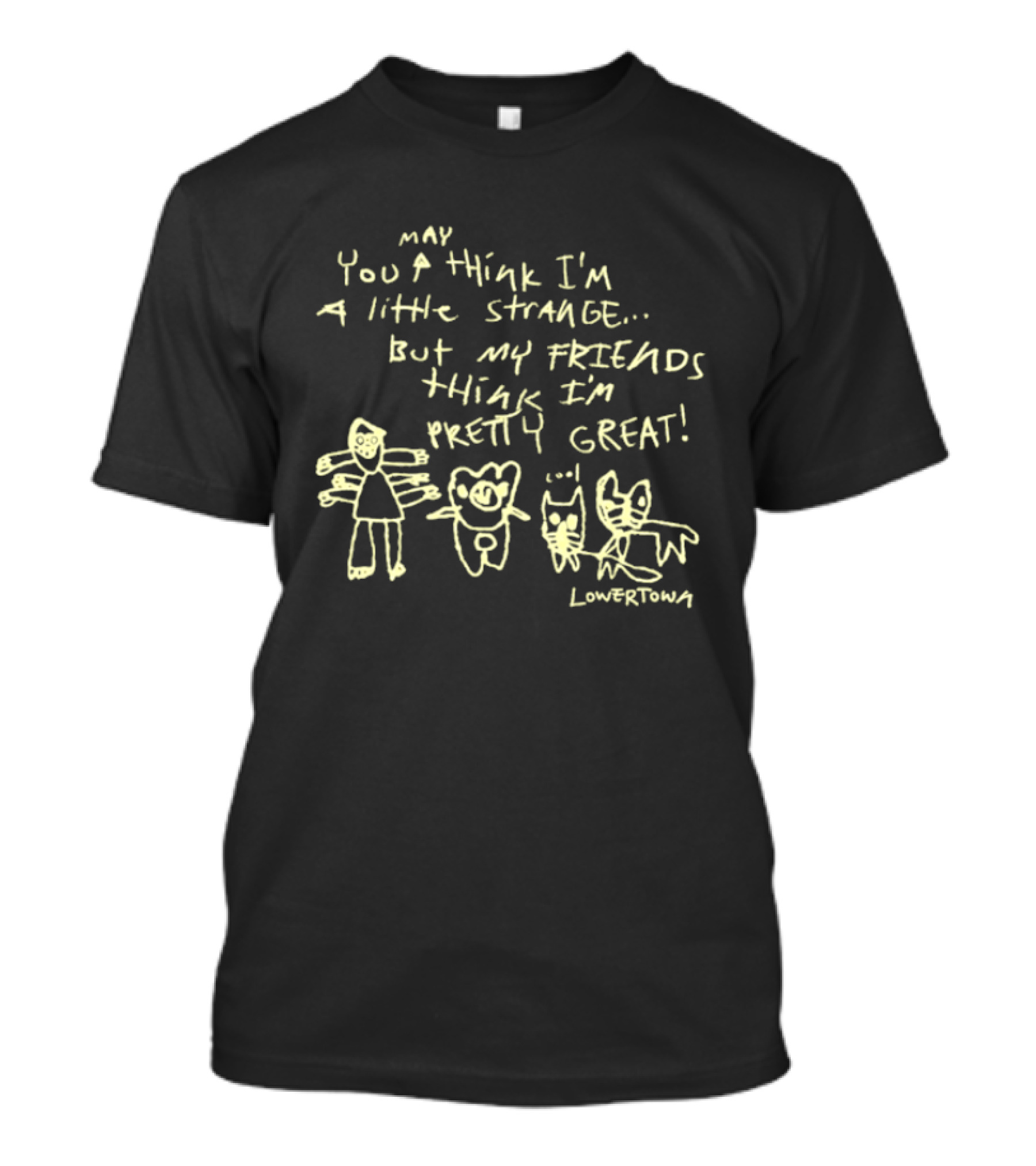 May You Think I'm A Little Strange But My Friends Think I'm Pretty Great Lowertown T-Shirt