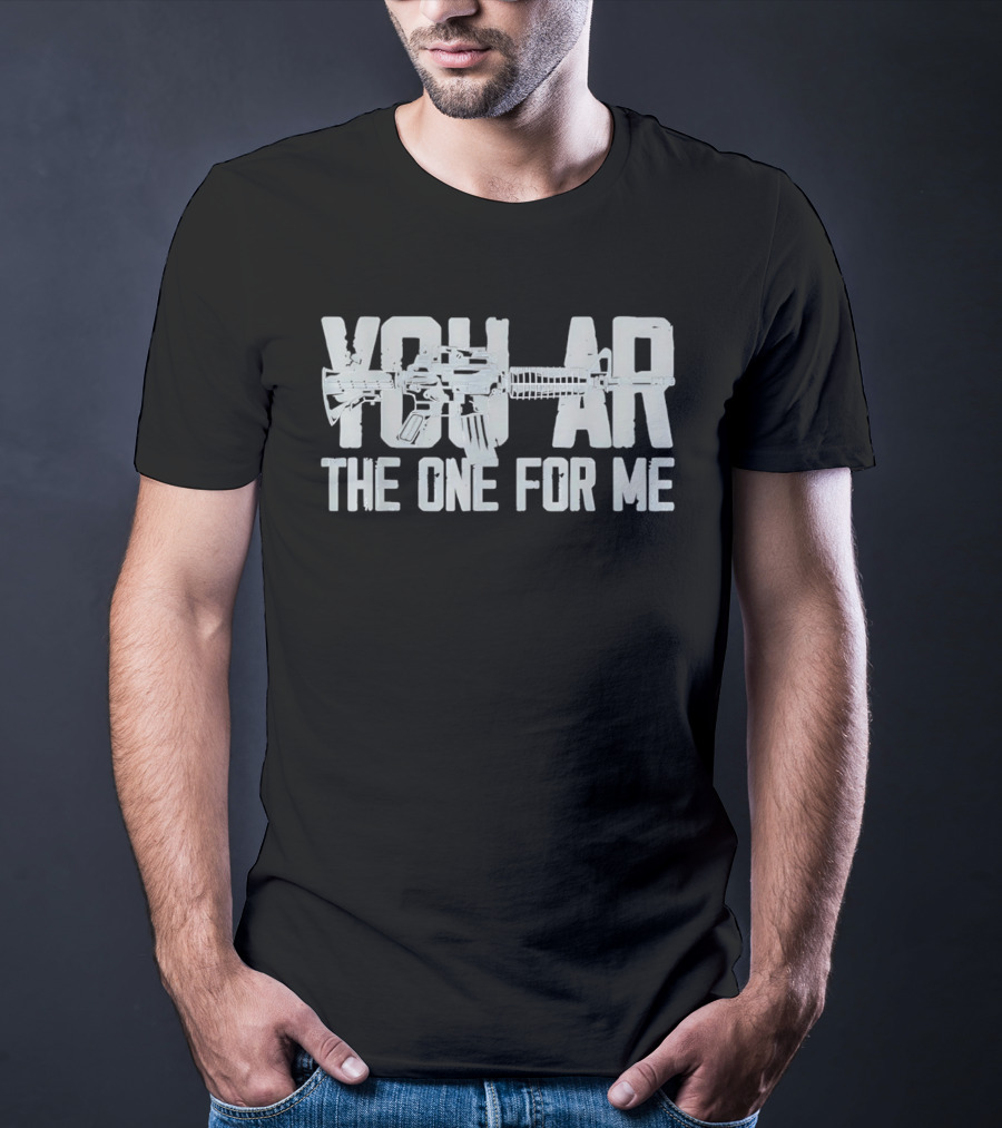 You AR The One For Me Gun Patriotic AR 15 T-Shirt