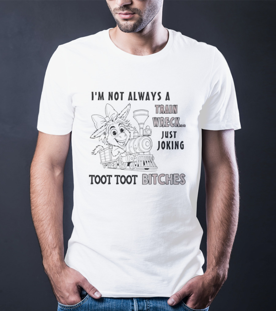 I'm Not Always A Train Wreck Just Joking Toot Toot Bitches T-Shirt