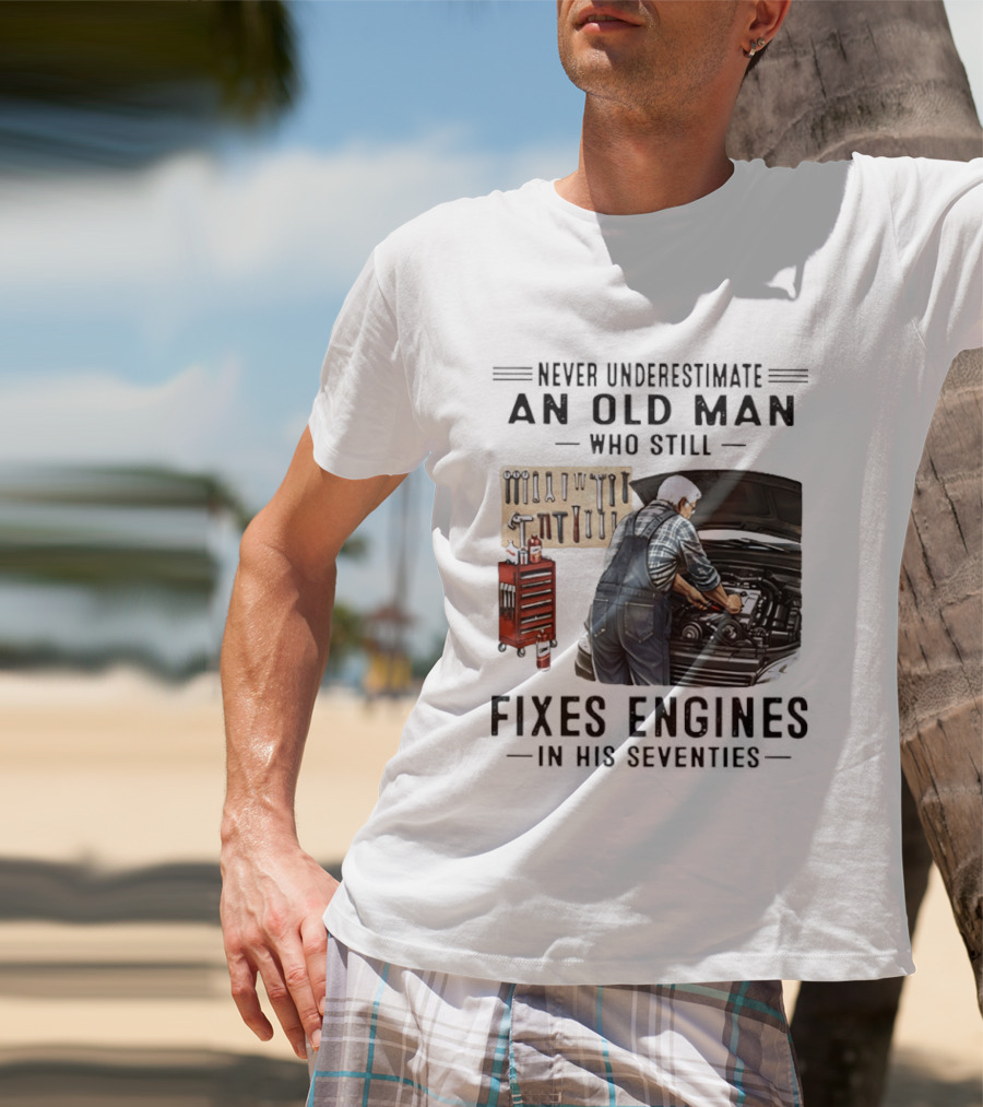 Never Underestimate An Old Man Who Fixes Engines In His Seventies T-Shirt