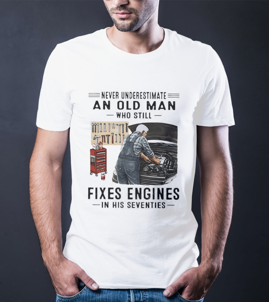 Never Underestimate An Old Man Who Fixes Engines In His Seventies T-Shirt