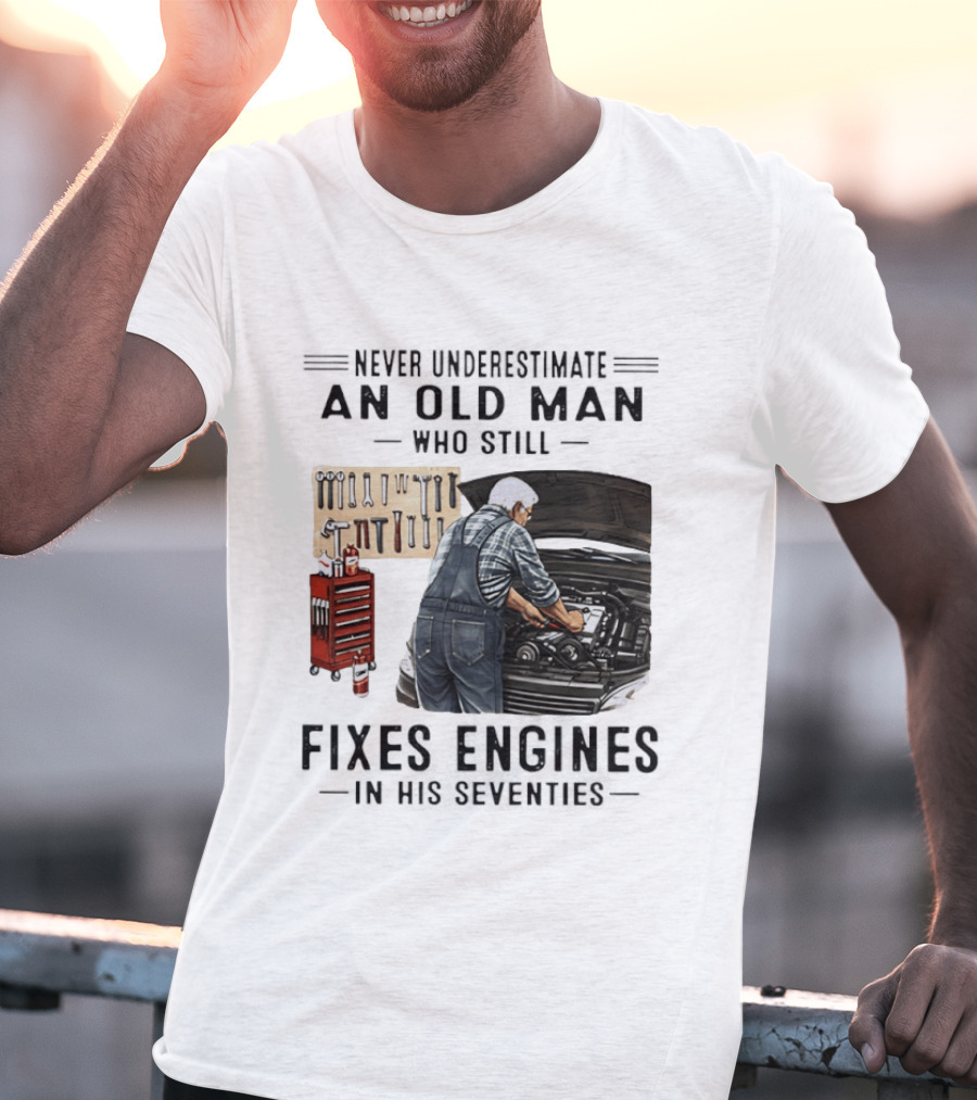 Never Underestimate An Old Man Who Fixes Engines In His Seventies T-Shirt