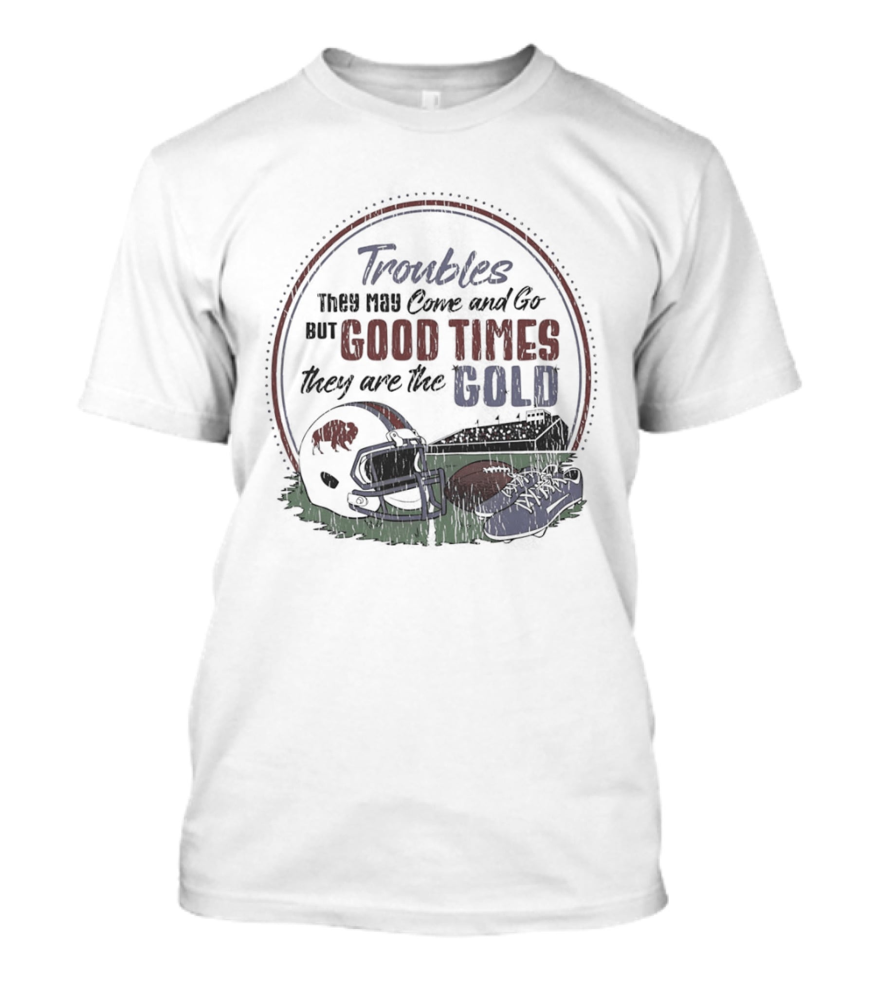 Troubles They May Come And Go Good Times They Are The Gold Buffalo Bills Helmets Football T-Shirt