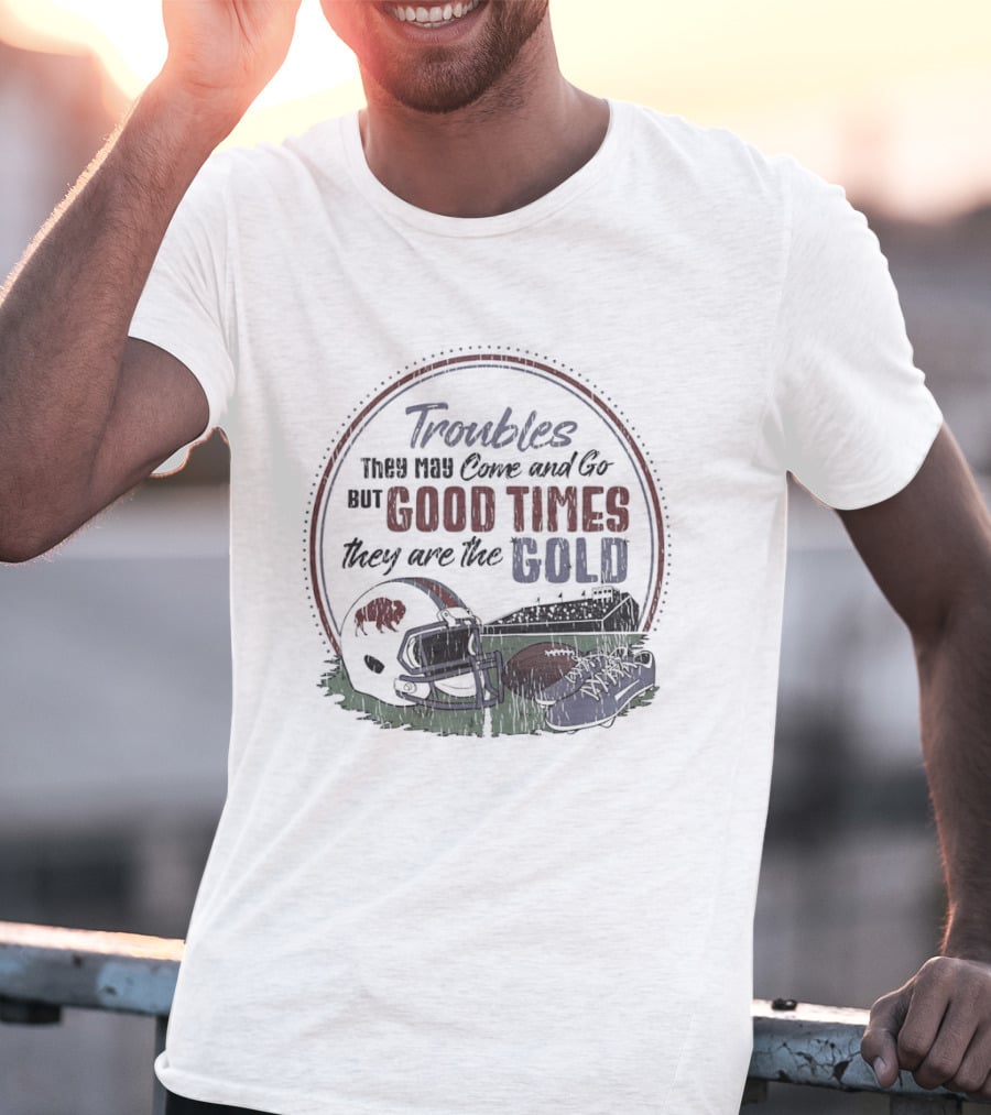 Troubles They May Come And Go Good Times They Are The Gold Buffalo Bills Helmets Football T-Shirt