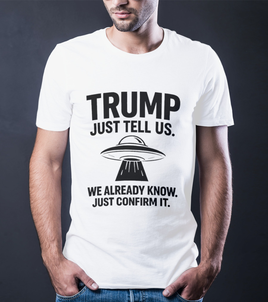 Trump Just Tell Us We Already Know Confirm It Alien UFO T-Shirt
