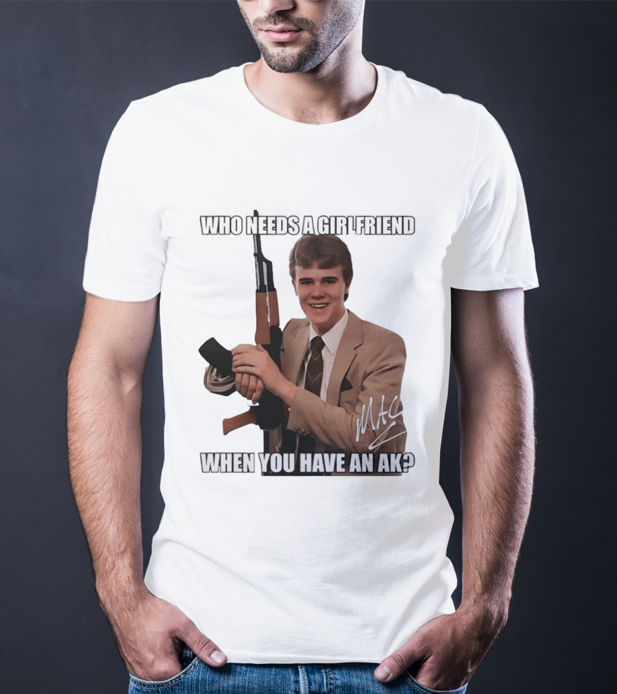 Who Needs A Girlfriend When You Have An AK MAC T-Shirt