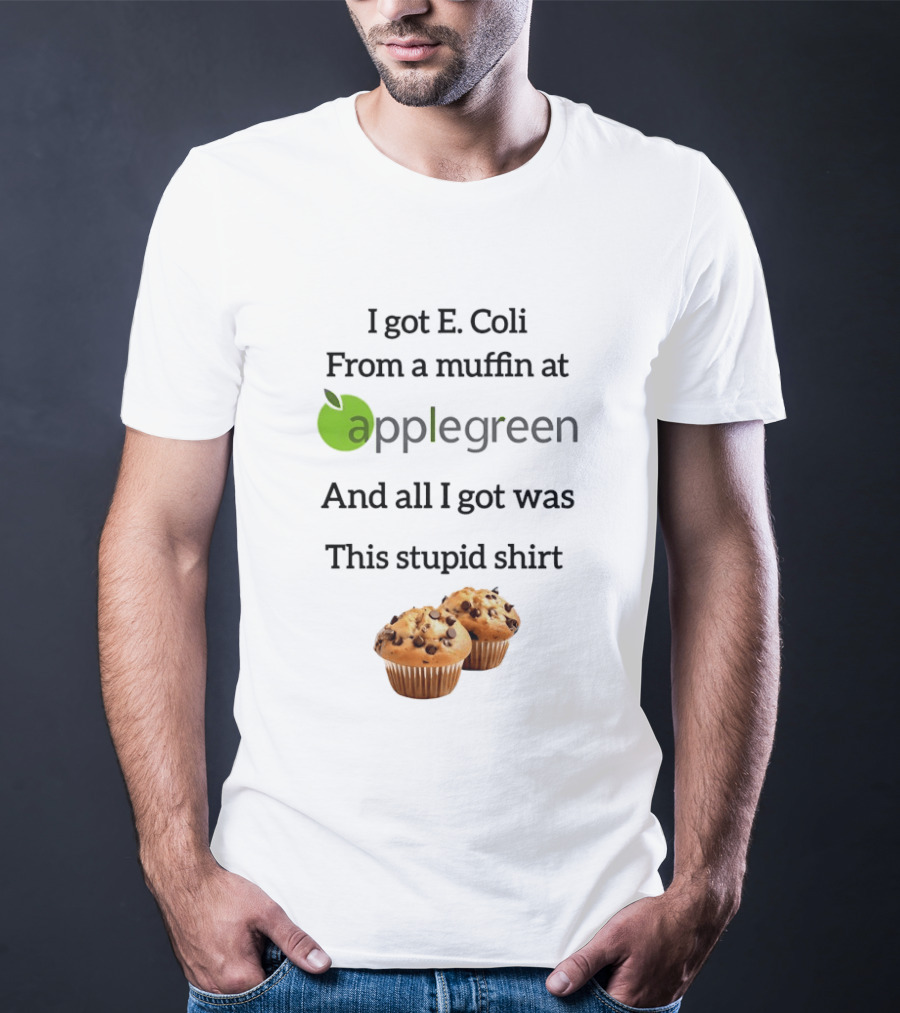 I Got E Coli From A Muffin At Applegreen And All I Got Was This Stupid T-Shirt