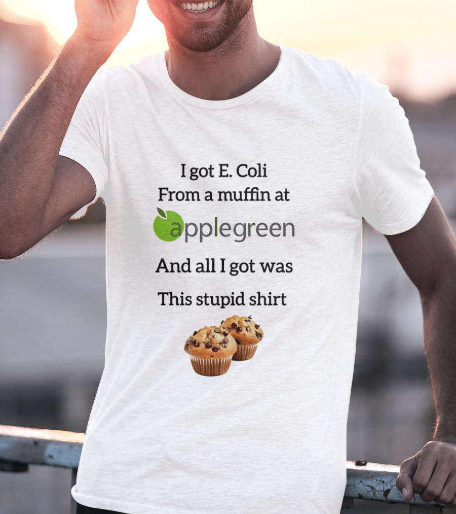 I Got E Coli From A Muffin At Applegreen And All I Got Was This Stupid T-Shirt