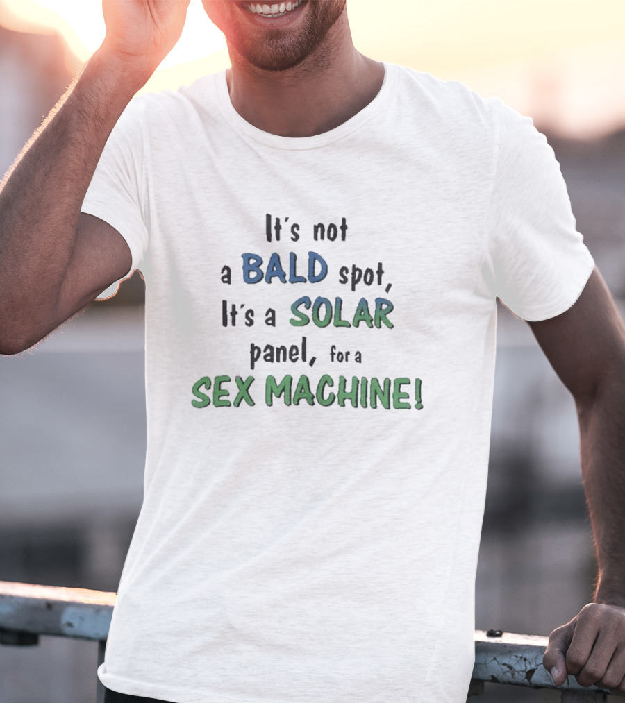It's Not A Bald Spot It's A Solar Panel For A Sex Machine T-Shirt