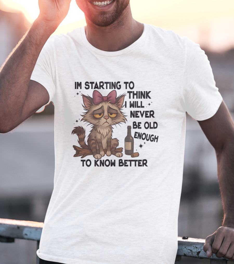 Sad Cat I'm Starting To Think I Will Never Be Old Enough To Know Better T-Shirt