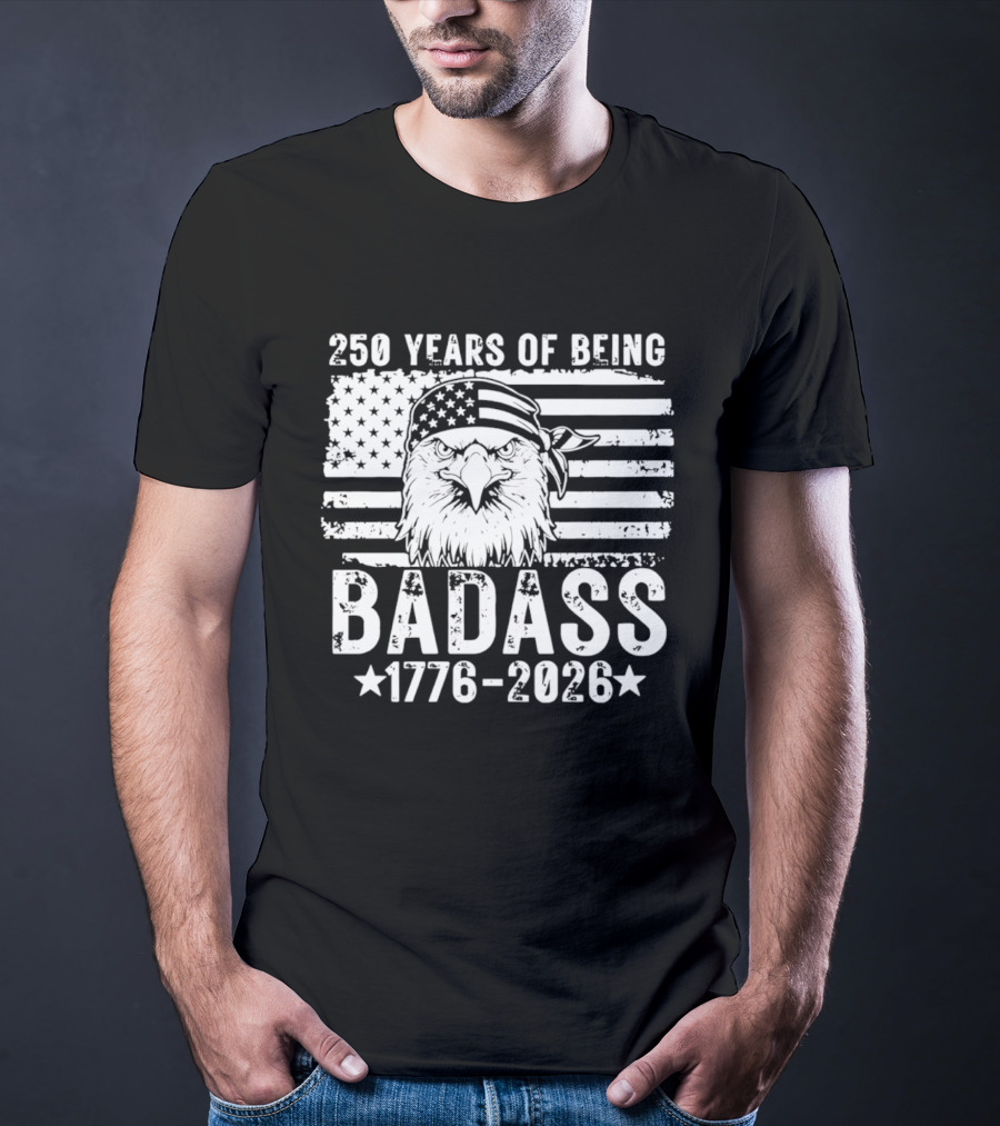 250 Years Of Being Badass American Flag Eagle 1776 2026 T-Shirt