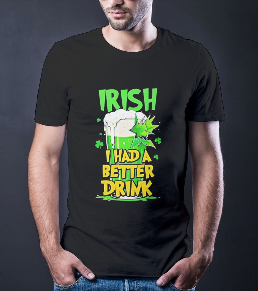 Irish I Had A Better Drink St Patrick's Day Beer Celebration T-Shirt