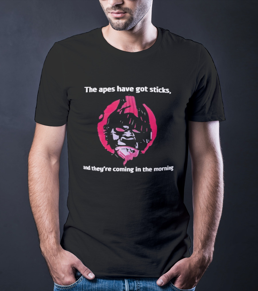 The Apes Have Got Sticks And They're Coming In The Morning T-Shirt