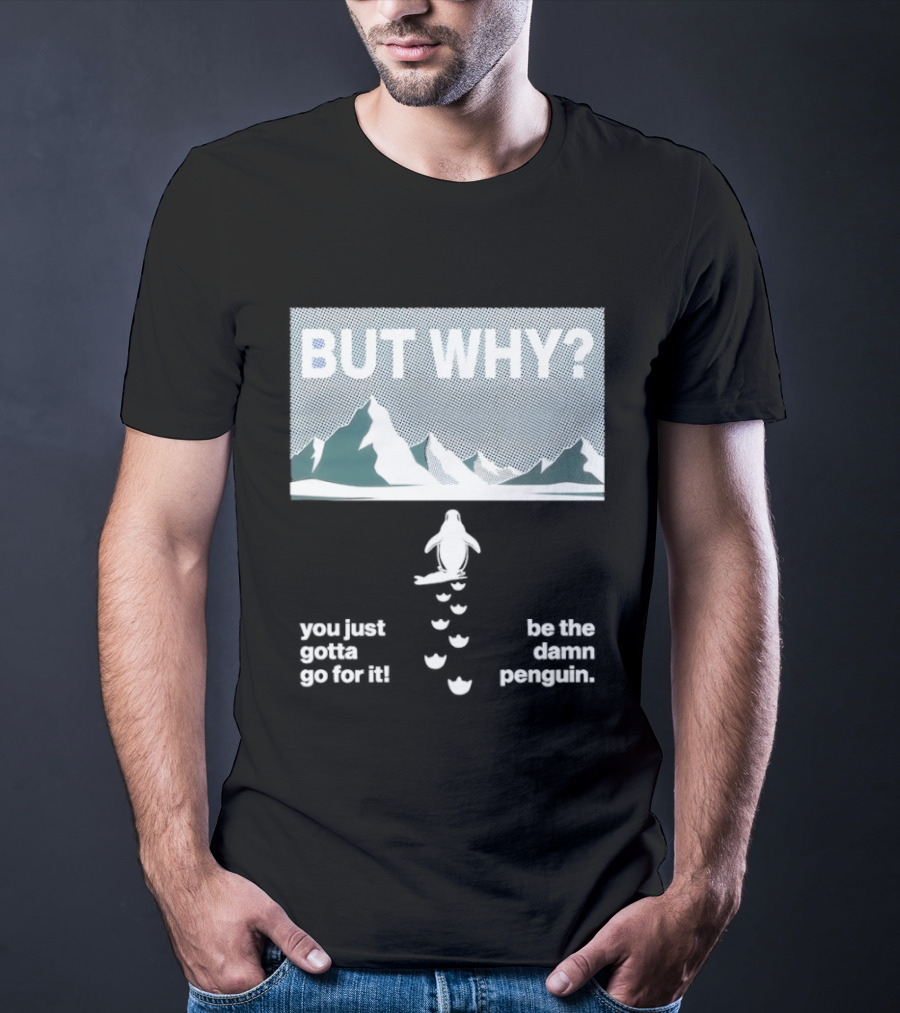 But Why You Just Gotta Go For It Be The Damn Penguin Mountains T-Shirt
