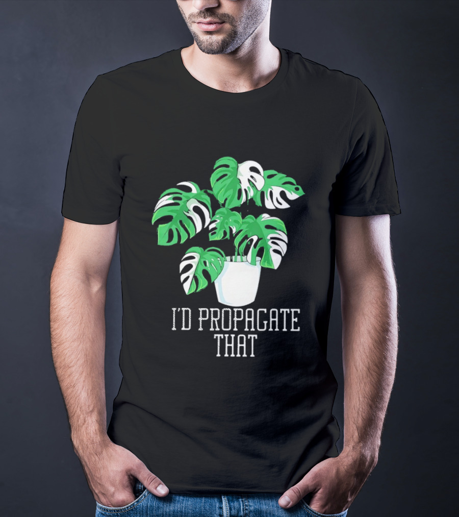 I'd Propagate That Monstera Plant T-Shirt