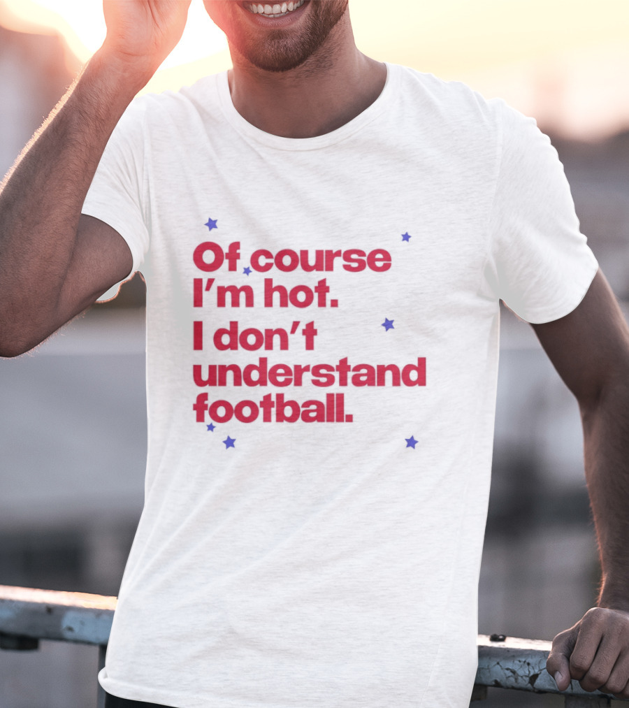 Of Course I'm Hot I Don't Understand Football Funny Quote With Stars T-Shirt