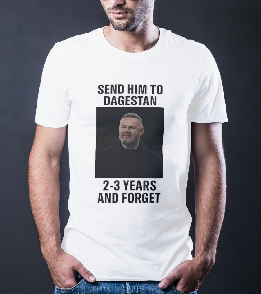 Wayne Rooney Send Him To Dagestan 2 3 Years And Forget T-Shirt