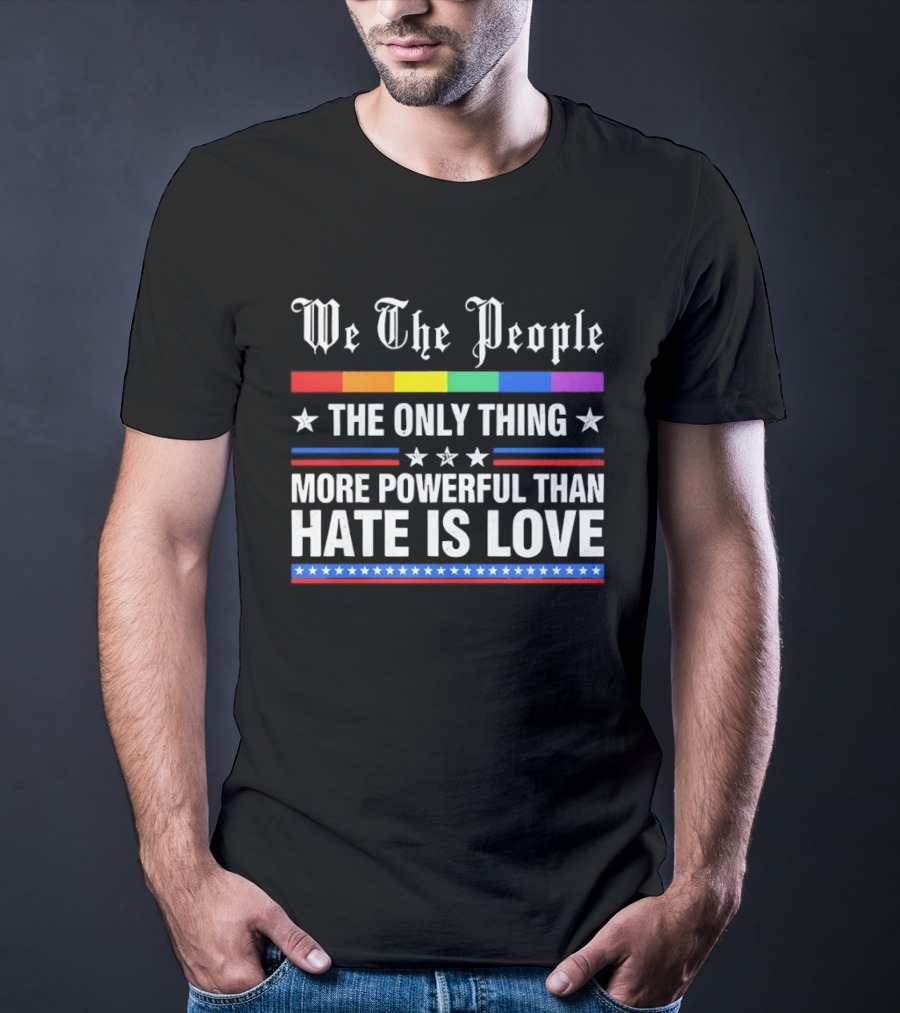 We The People Rainbow Flag The Only Thing More Powerful Than Hate Is Love T-Shirt