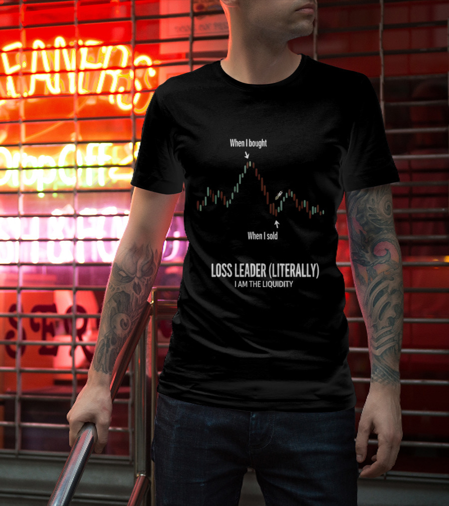 When I Bought When I Sold Loss Leader Literally I Am The Liquidity T-Shirt