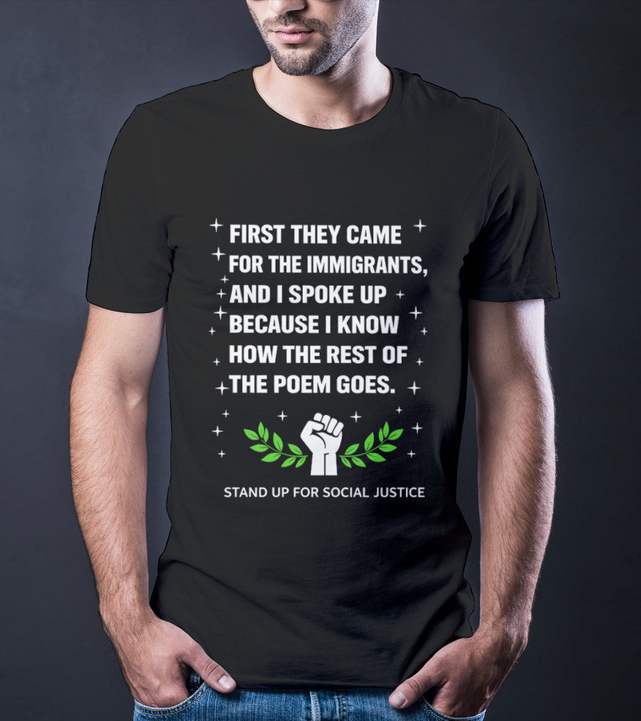 First They Came For The Immigrants I Spoke Up Because I Know How The Rest Of The Poem Goes Stand Up For Social Justice Fist Laurel T-Shirt