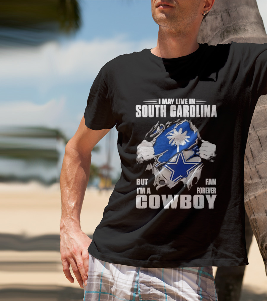 I May Live In South Carolina But I'm A Dallas Cowboys Fan Forever Cowboy T-Shirt