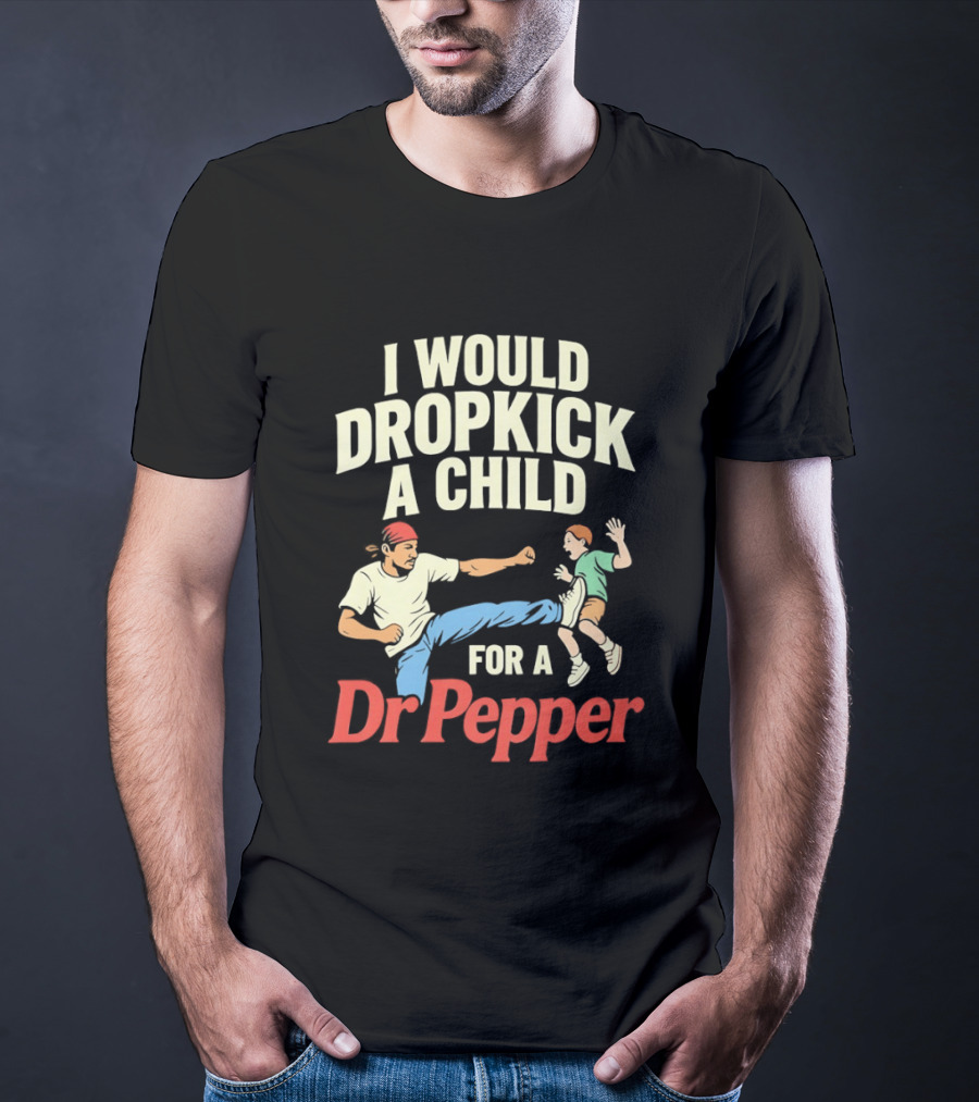 I Would Dropkick A Child For A Dr Pepper T-Shirt