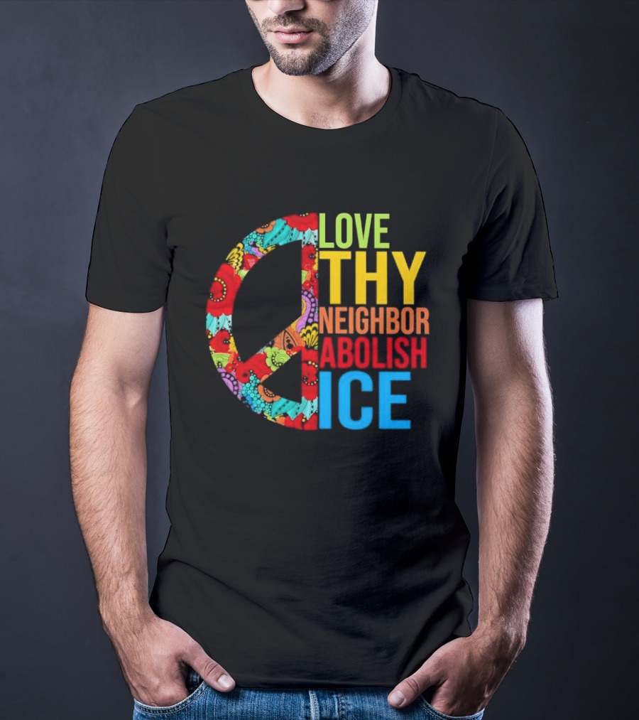 Love Thy Neighbor Abolish ICE Peace Flowers T-Shirt
