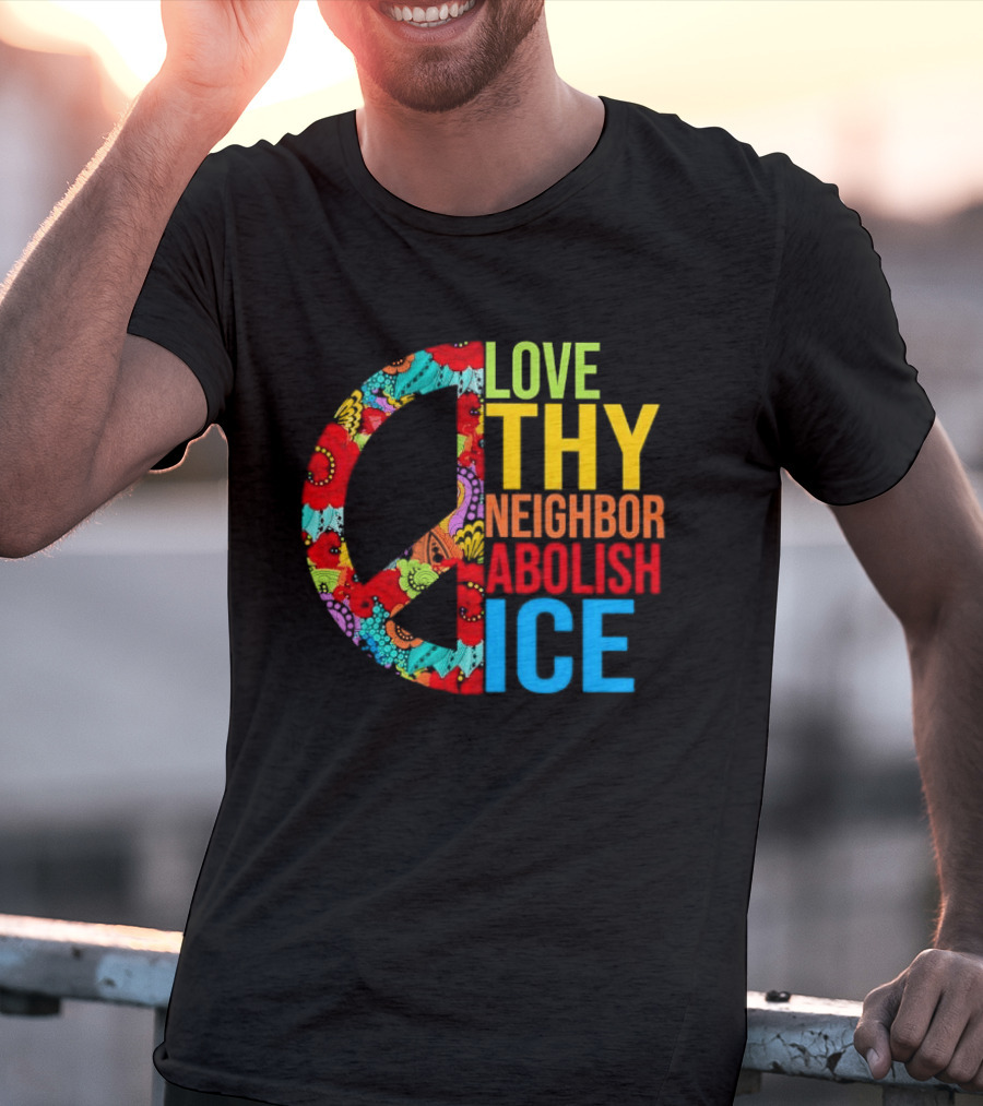 Love Thy Neighbor Abolish ICE Peace Flowers T-Shirt