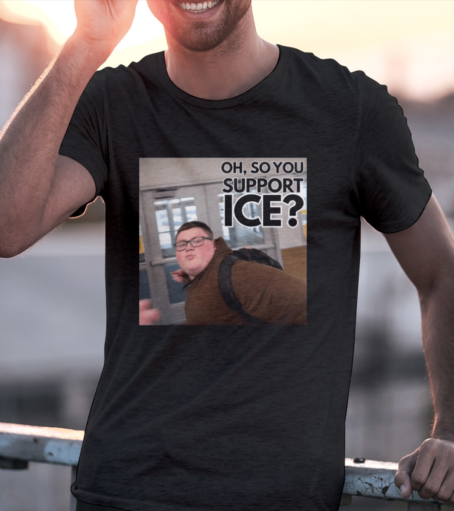 Oh So You Support ICE Meme This Guy Rules T-Shirt