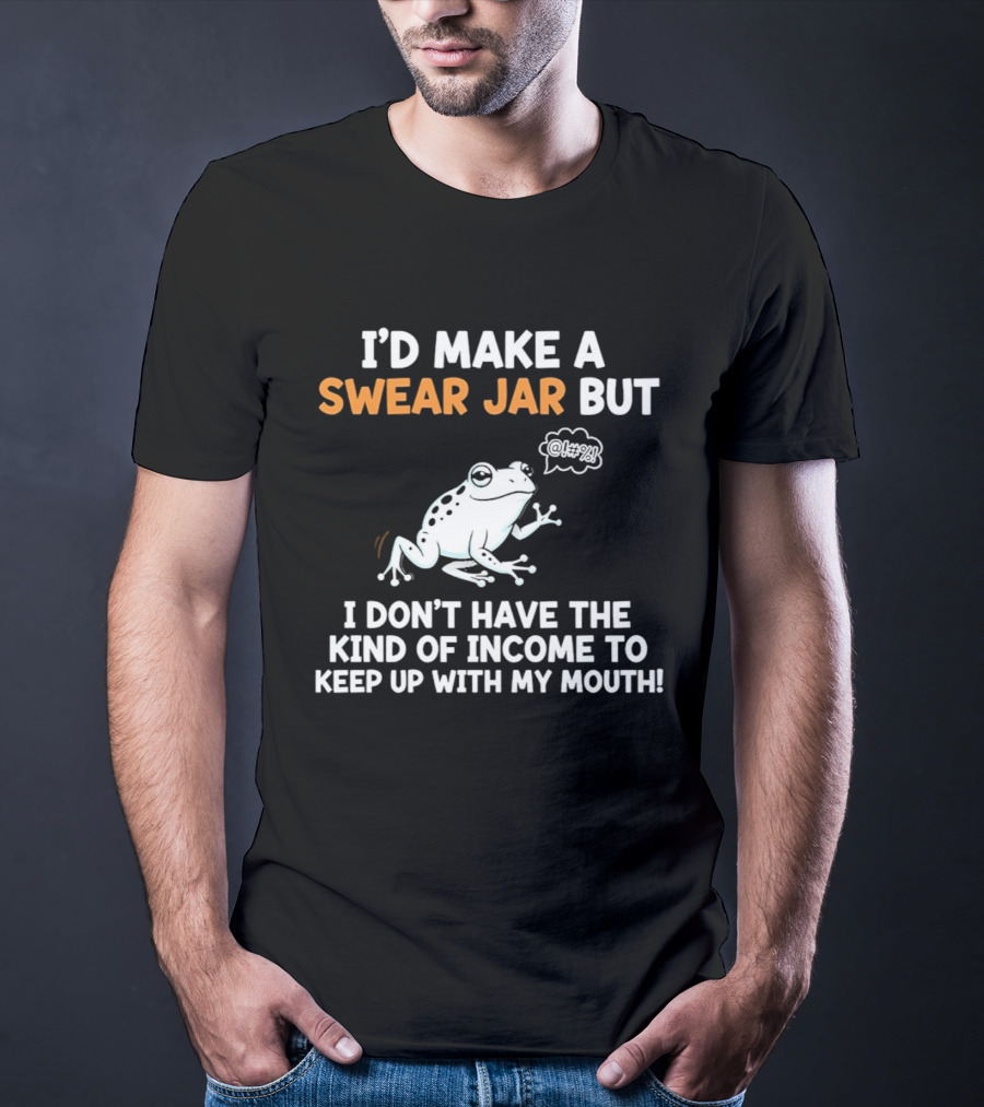 I'd Make A Swear Jar But I Don't Have The Kind Of Income To Keep Up With My Mouth Frog T-Shirt