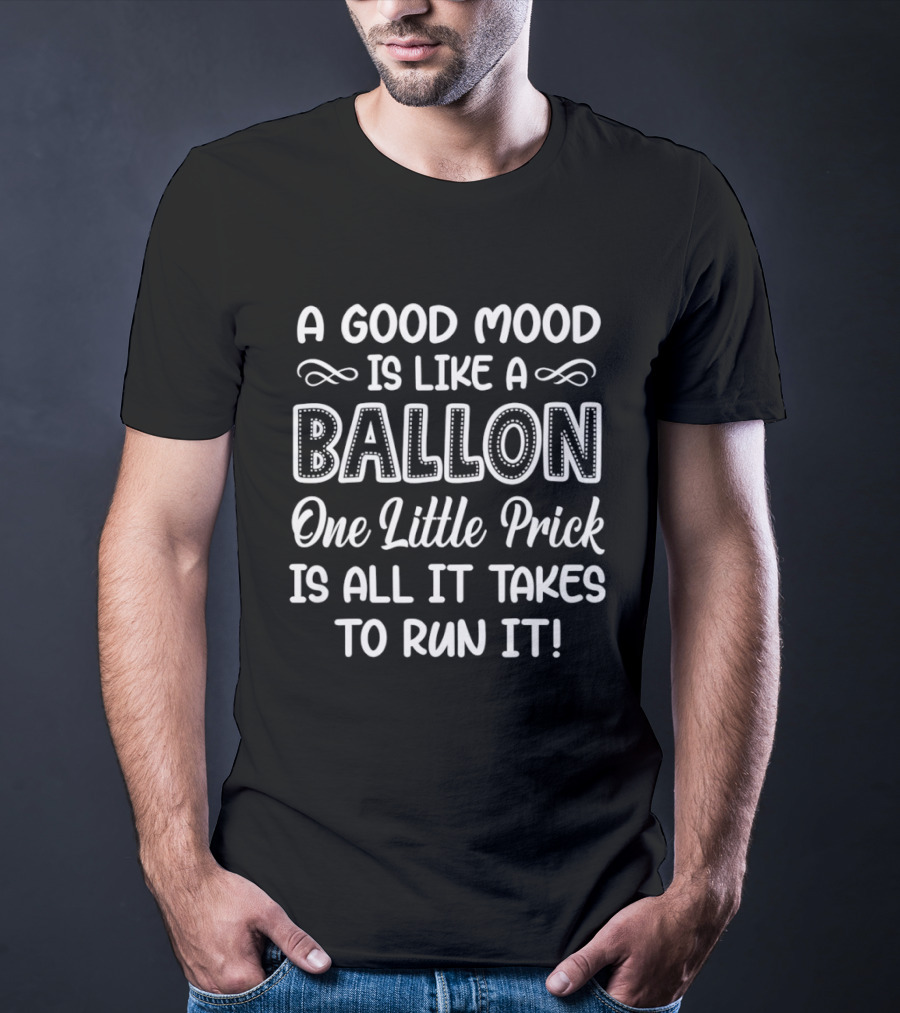 A Good Mood Is Like A Balloon One Little Prick Is All It Takes To Run It T-Shirt